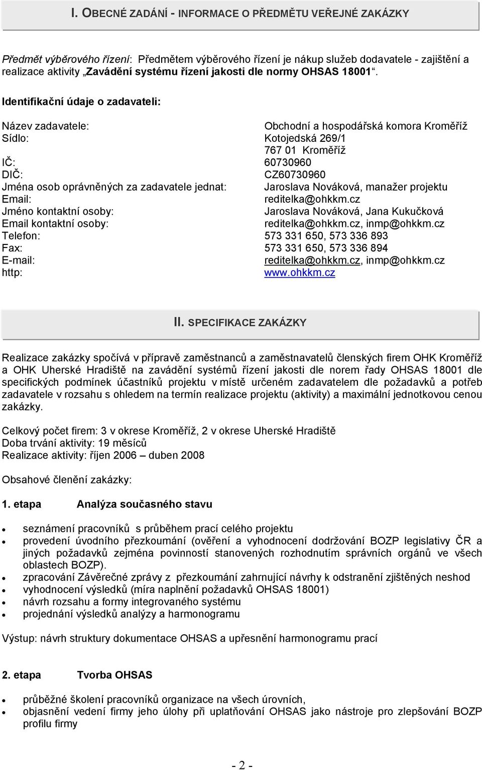 Identifikační údaje o zadavateli: Název zadavatele: Obchodní a hospodářská komora Kroměříž Sídlo: Kotojedská 269/1 767 01 Kroměříž IČ: 60730960 DIČ: CZ60730960 Jména osob oprávněných za zadavatele