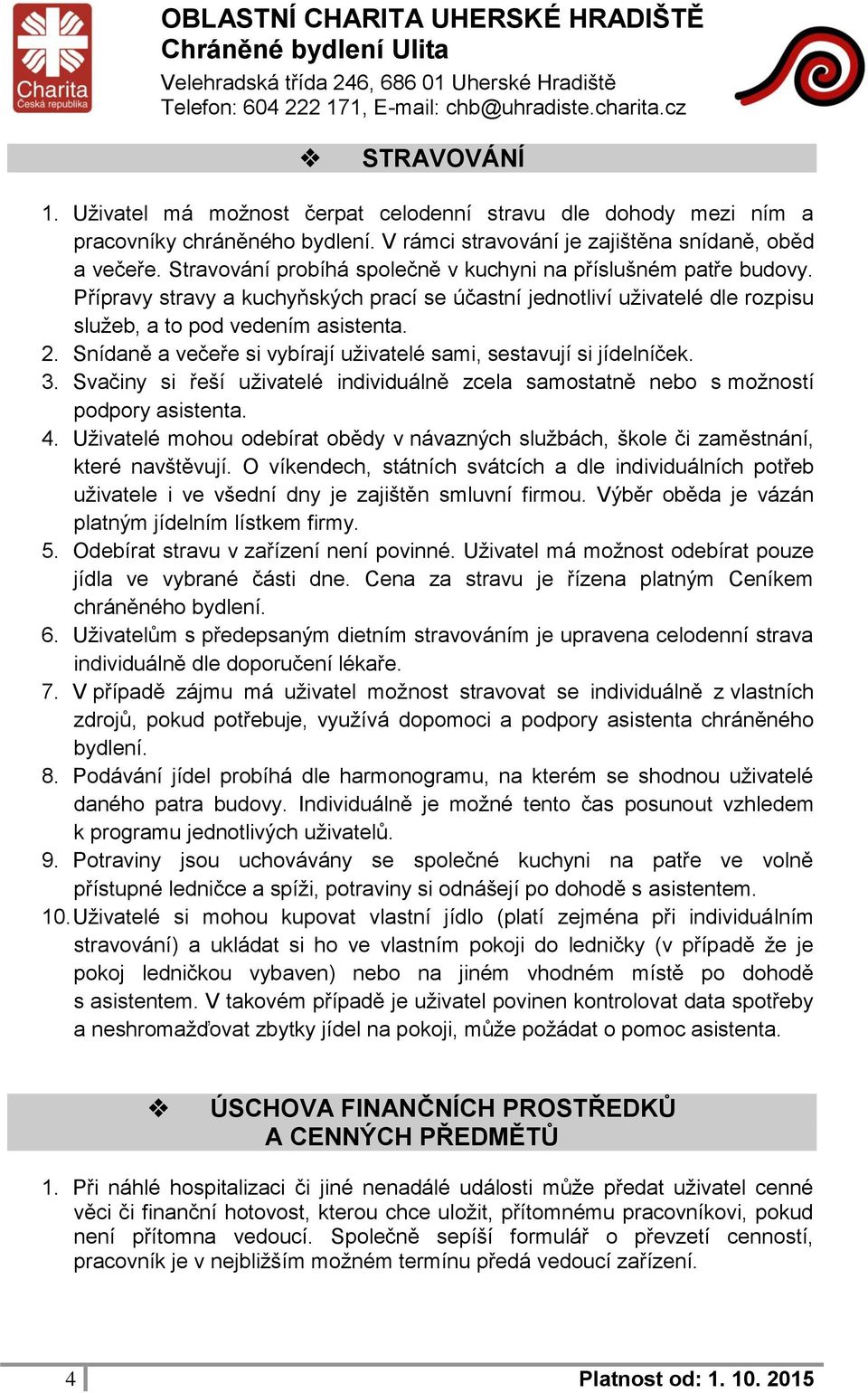 Snídaně a večeře si vybírají uživatelé sami, sestavují si jídelníček. 3. Svačiny si řeší uživatelé individuálně zcela samostatně nebo s možností podpory asistenta. 4.