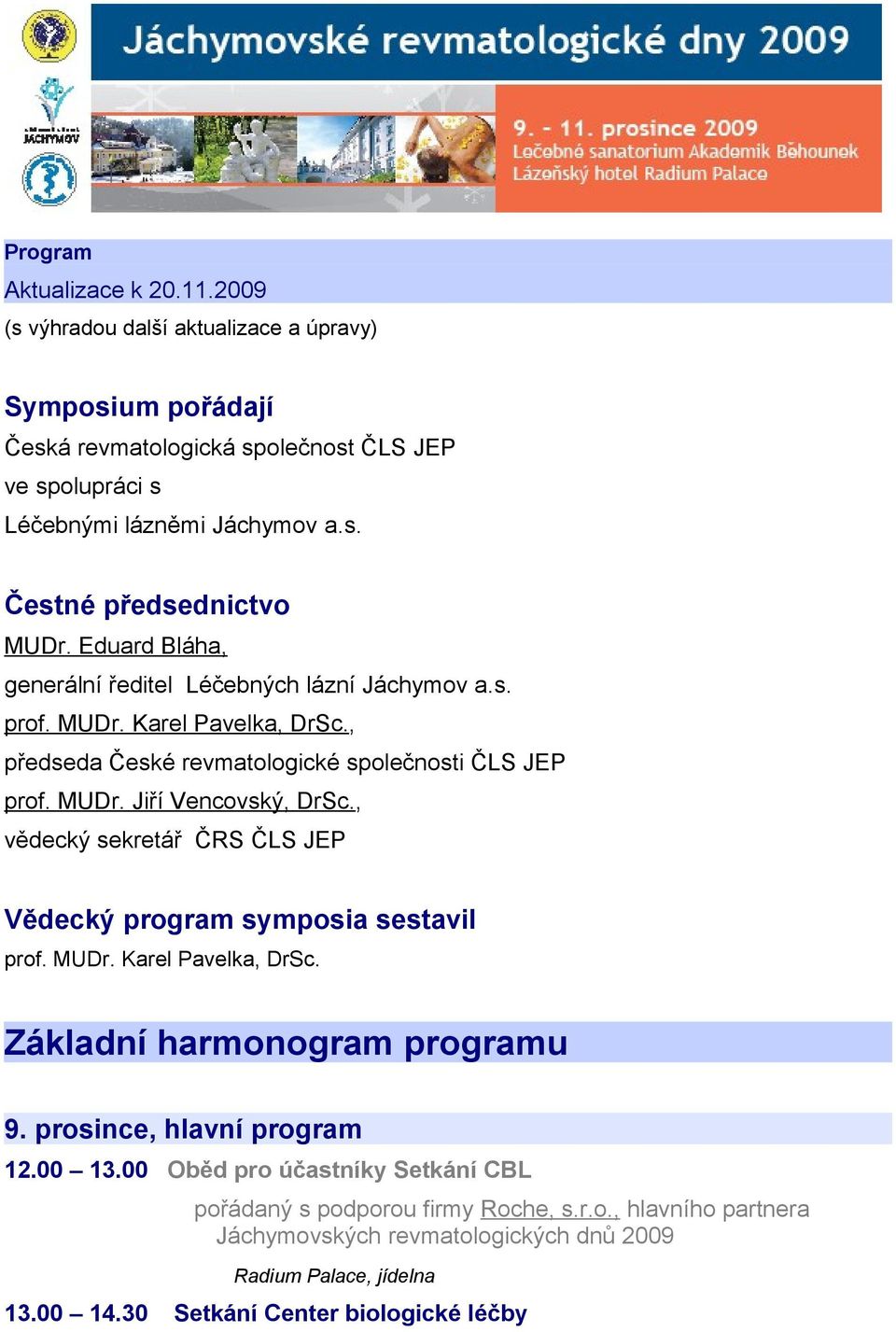 , předseda České revmatologické společnosti ČLS JEP prof. MUDr. Jiří Vencovský, DrSc., vědecký sekretář ČRS ČLS JEP Vědecký program symposia sestavil prof. MUDr. Karel Pavelka, DrSc.