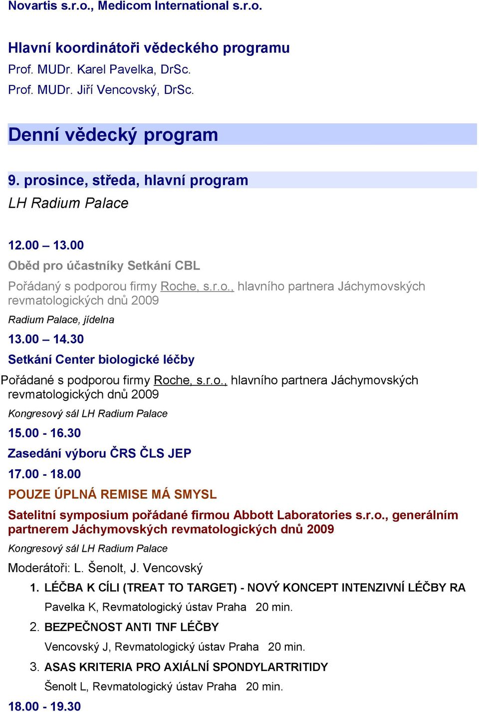 00 14.30 Setkání Center biologické léčby Pořádané s podporou firmy Roche, s.r.o., hlavního partnera Jáchymovských revmatologických dnů 2009 Kongresový sál LH Radium Palace 15.00-16.