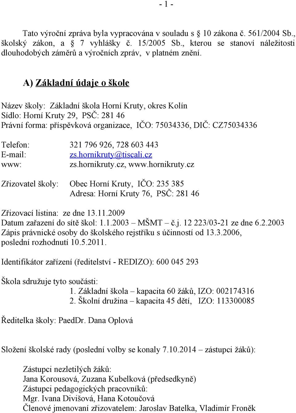 A) Základní údaje o škole Název školy: Základní škola Horní Kruty, okres Kolín Sídlo: Horní Kruty 29, PSČ: 281 46 Právní forma: příspěvková organizace, IČO: 75034336, DIČ: CZ75034336 Telefon: 321 796