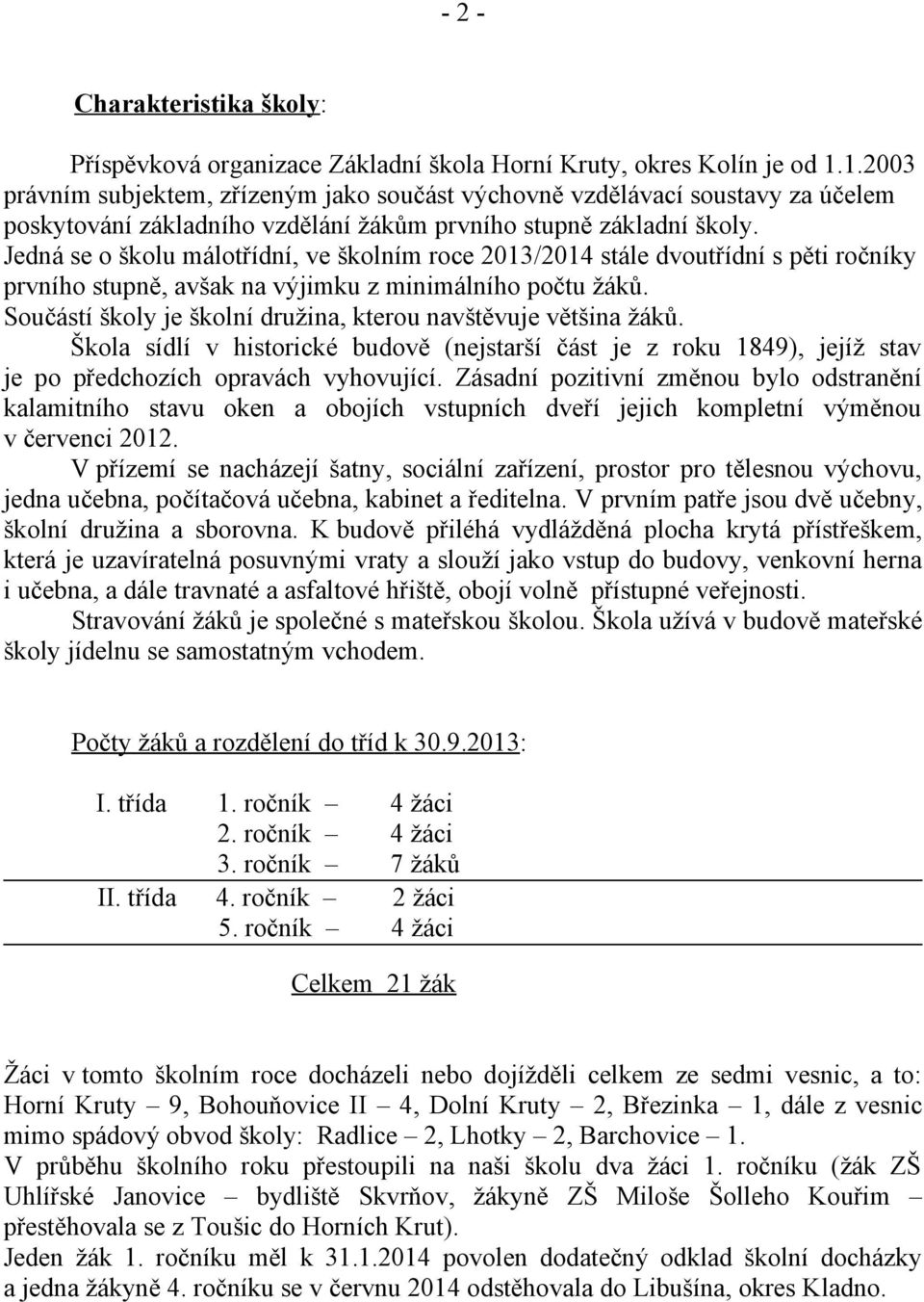 Jedná se o školu málotřídní, ve školním roce 2013/2014 stále dvoutřídní s pěti ročníky prvního stupně, avšak na výjimku z minimálního počtu žáků.