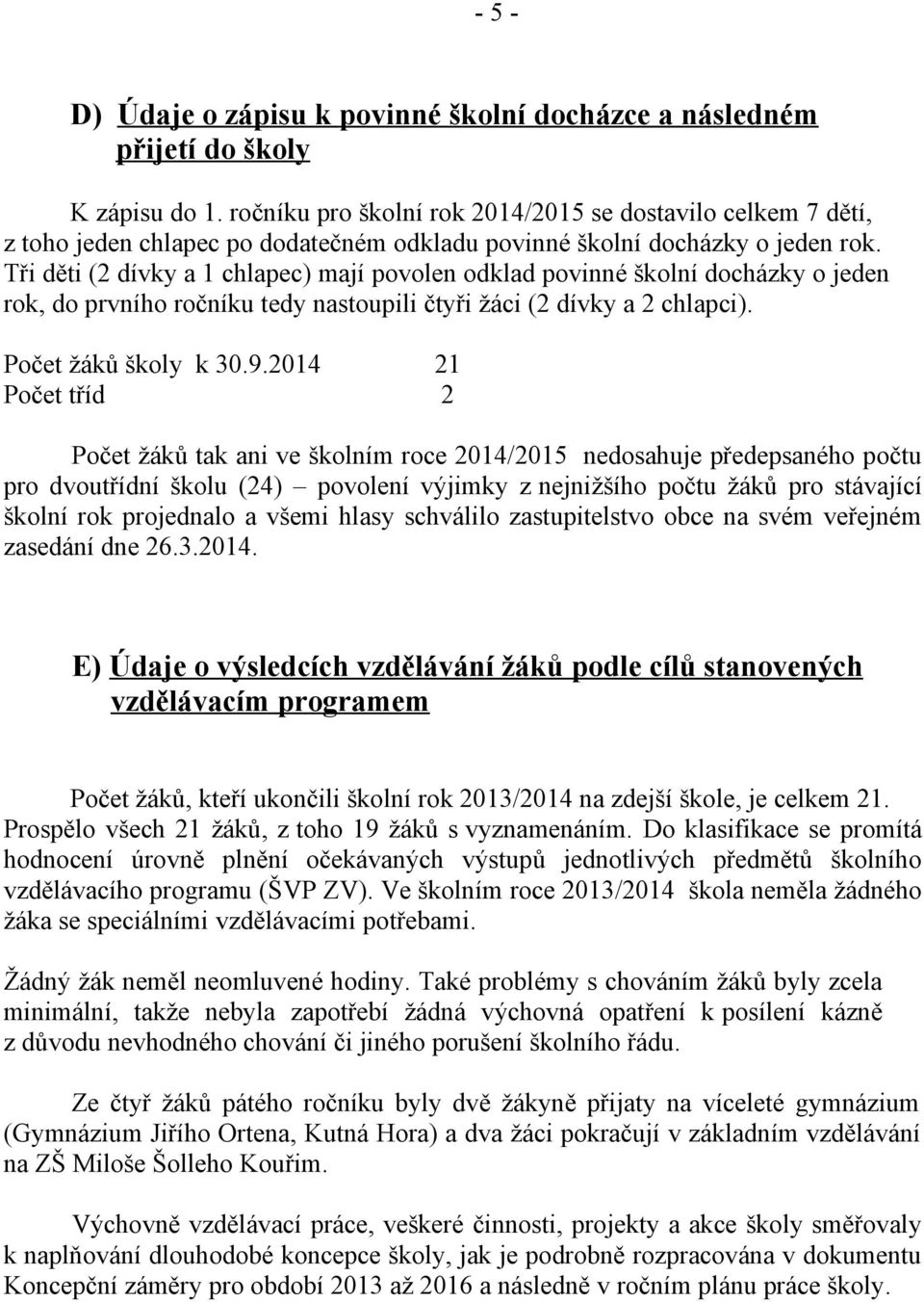 Tři děti (2 dívky a 1 chlapec) mají povolen odklad povinné školní docházky o jeden rok, do prvního ročníku tedy nastoupili čtyři žáci (2 dívky a 2 chlapci). Počet žáků školy k 30.9.