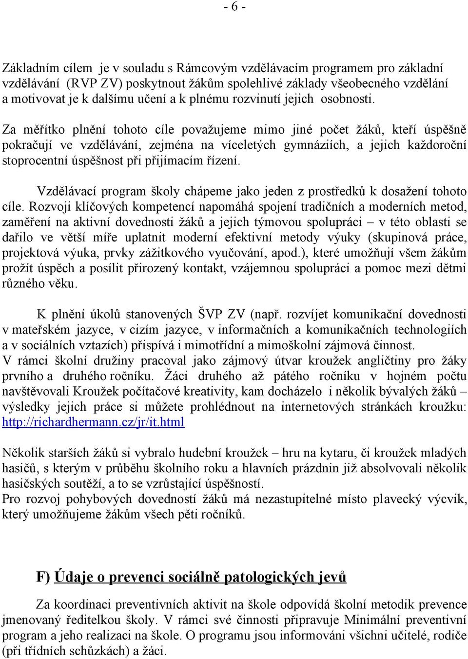 Za měřítko plnění tohoto cíle považujeme mimo jiné počet žáků, kteří úspěšně pokračují ve vzdělávání, zejména na víceletých gymnáziích, a jejich každoroční stoprocentní úspěšnost při přijímacím