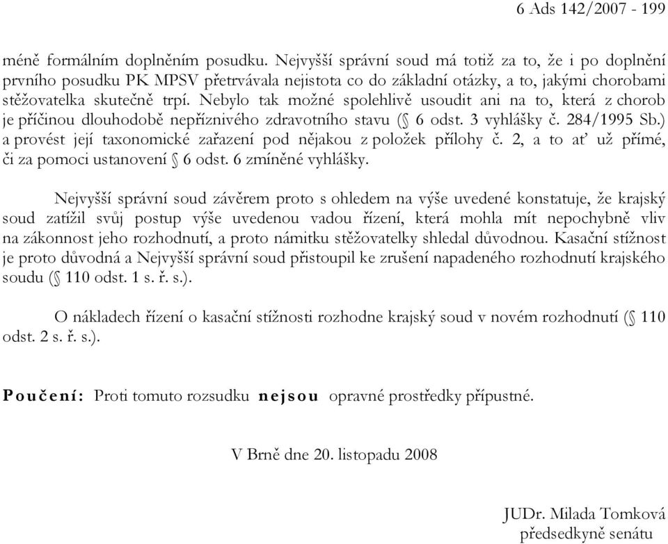 Nebylo tak možné spolehlivě usoudit ani na to, která z chorob je příčinou dlouhodobě nepříznivého zdravotního stavu ( 6 odst. 3 vyhlášky č. 284/1995 Sb.