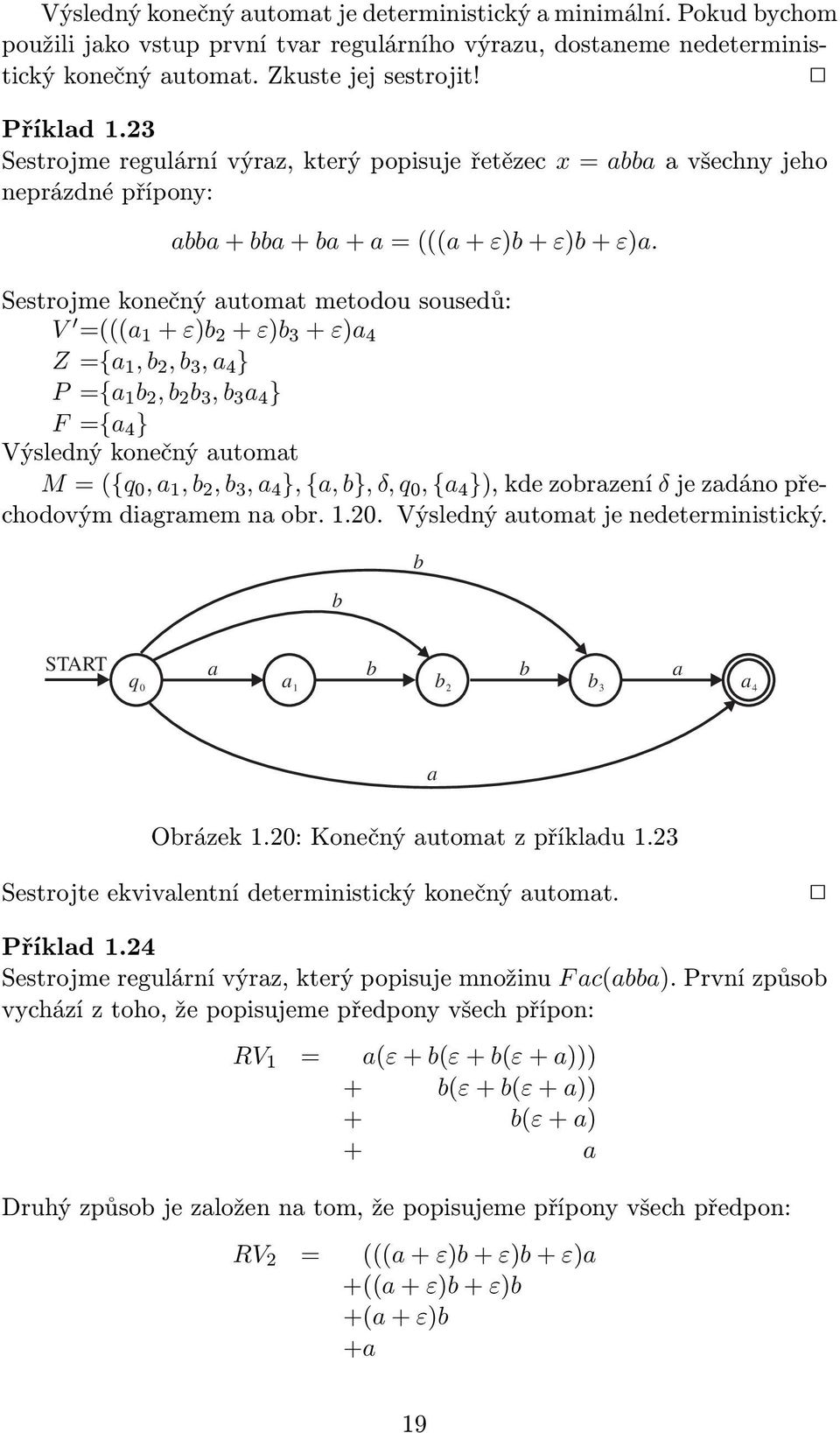 Sestrojme konečný utomt metodou sousedů: V =((( + ε) 2 + ε) 3 + ε) 4 Z={, 2, 3, 4 } P={ 2, 2 3, 3 4 } F={ 4 } Výsledný konečný utomt M=({q,, 2, 3, 4 }, {, }, δ, q, { 4 }),kdezorzení