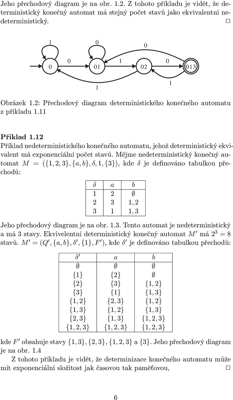 Mějme nedeterministický konečný utomt M = ({,2,3}, {, }, δ,, {3}),kde δ jedefinovánotulkoupřechodů: δ 2 2 3,2 3,3 Jeho přechodový digrm je n or..3. Tento utomt je nedeterministický má3stvy.