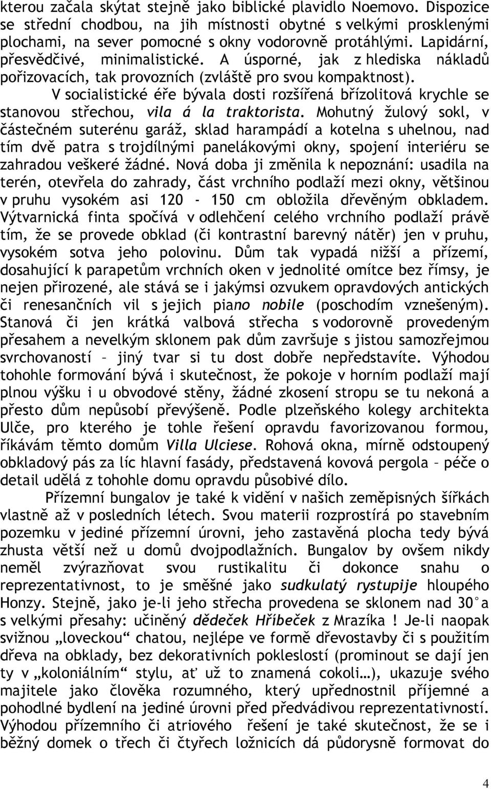 V socialistické éře bývala dosti rozšířená břízolitová krychle se stanovou střechou, vila á la traktorista.