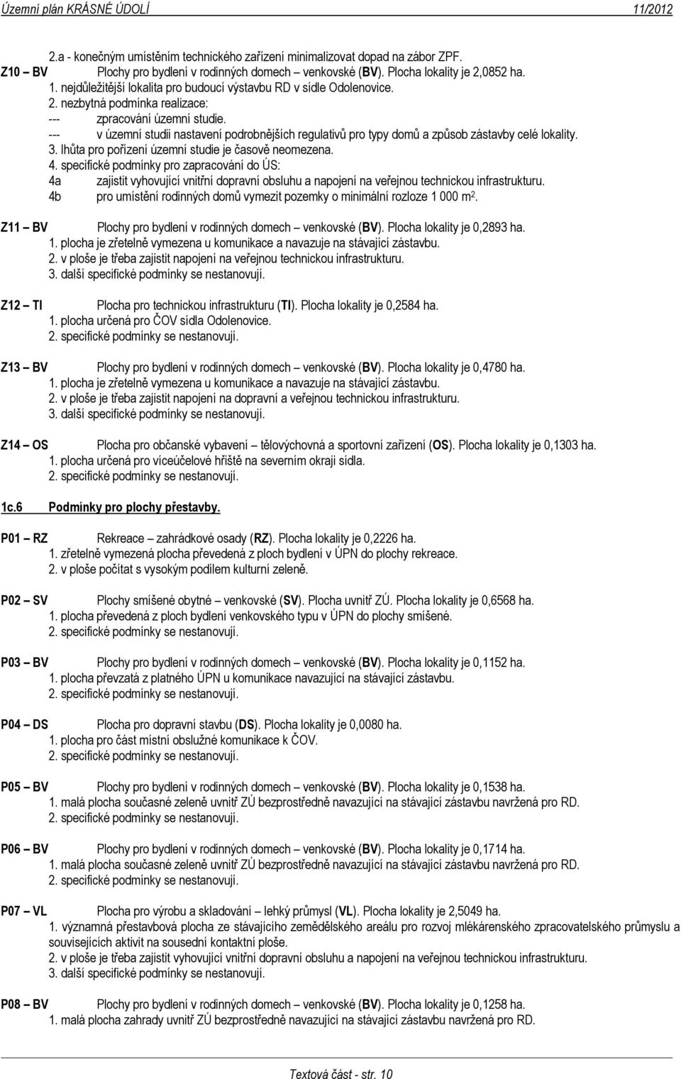 --- v územní studii nastavení podrobnějších regulativů pro typy domů a způsob zástavby celé lokality. 3. lhůta pro pořízení územní studie je časově neomezena. 4.