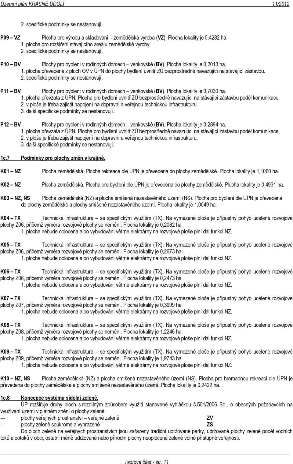 plocha převedená z ploch OV v ÚPN do plochy bydlení uvnitř ZÚ bezprostředně navazující na stávající zástavbu. 2. specifické podmínky se nestanovují.