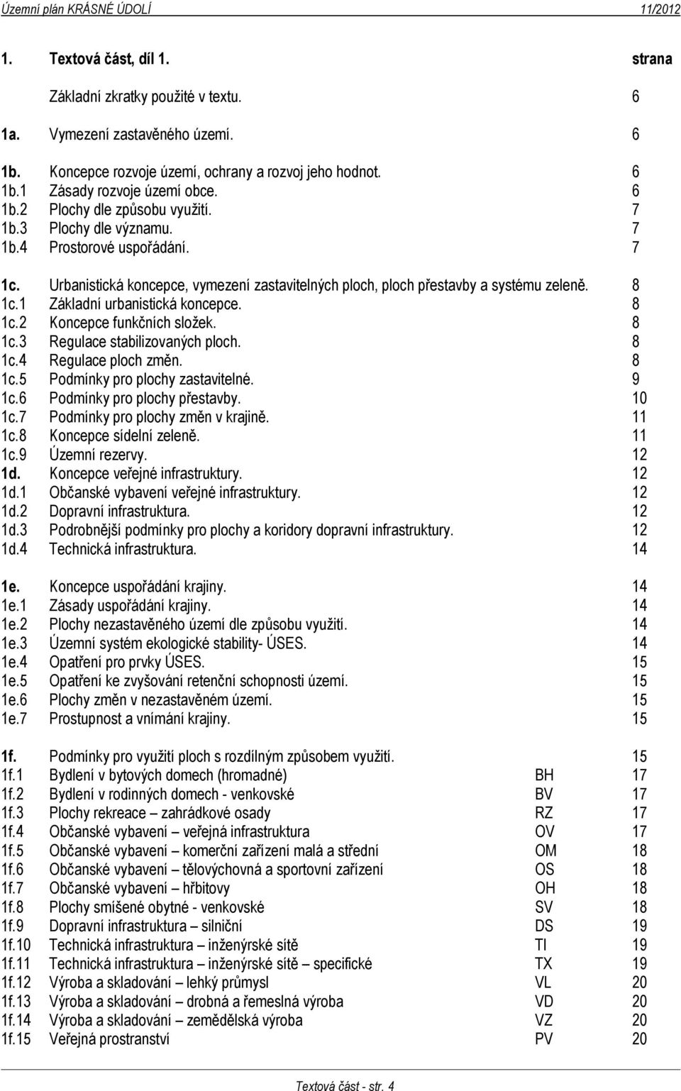 8 1c.3 Regulace stabilizovaných ploch. 8 1c.4 Regulace ploch změn. 8 1c.5 Podmínky pro plochy zastavitelné. 9 1c.6 Podmínky pro plochy přestavby. 10 1c.7 Podmínky pro plochy změn v krajině. 11 1c.