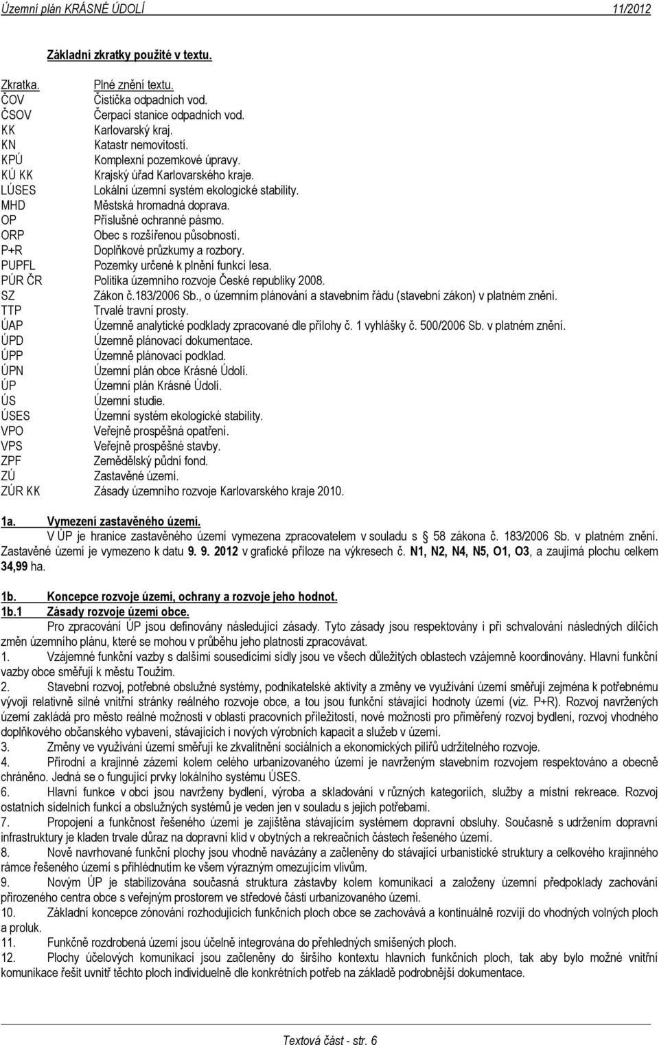 ORP Obec s rozšířenou působností. P+R Doplňkové průzkumy a rozbory. PUPFL Pozemky určené k plnění funkcí lesa. PÚR ČR Politika územního rozvoje České republiky 2008. SZ Zákon č.183/2006 Sb.