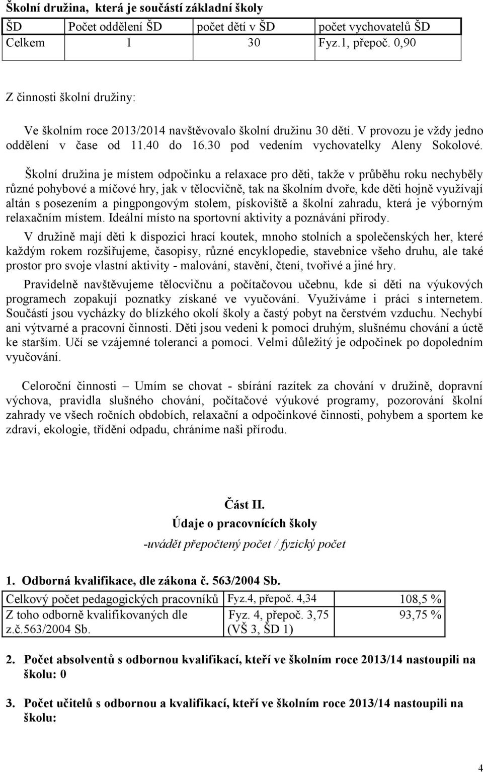 Školní družina je místem odpočinku a relaxace pro děti, takže v průběhu roku nechyběly různé pohybové a míčové hry, jak v tělocvičně, tak na školním dvoře, kde děti hojně využívají altán s posezením