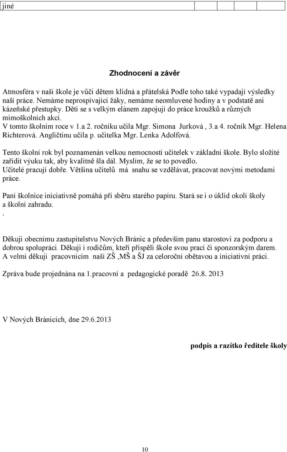 ročníku učila Mgr. Simona Jurková, 3.a 4. ročník Mgr. Helena Richterová. Angličtinu učila p. učitelka Mgr. Lenka Adolfová. Tento školní rok byl poznamenán velkou nemocností učitelek v základní škole.