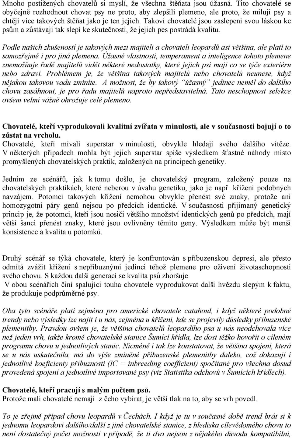 Takoví chovatelé jsou zaslepeni svou láskou ke psům a zůstávají tak slepí ke skutečnosti, že jejich pes postrádá kvalitu.