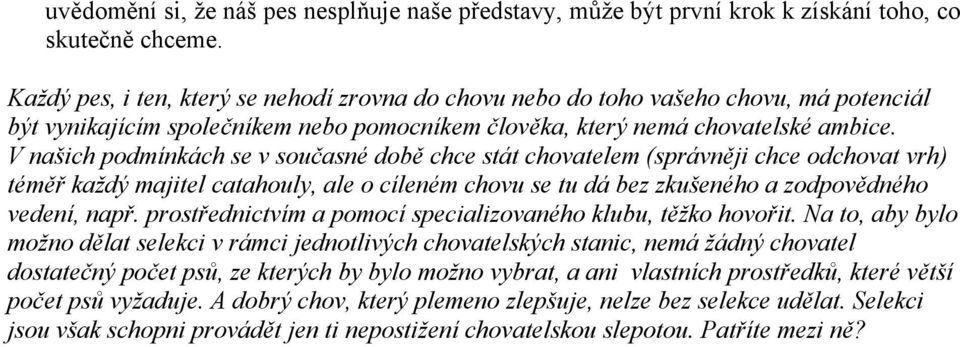 V našich podmínkách se v současné době chce stát chovatelem (správněji chce odchovat vrh) téměř každý majitel catahouly, ale o cíleném chovu se tu dá bez zkušeného a zodpovědného vedení, např.