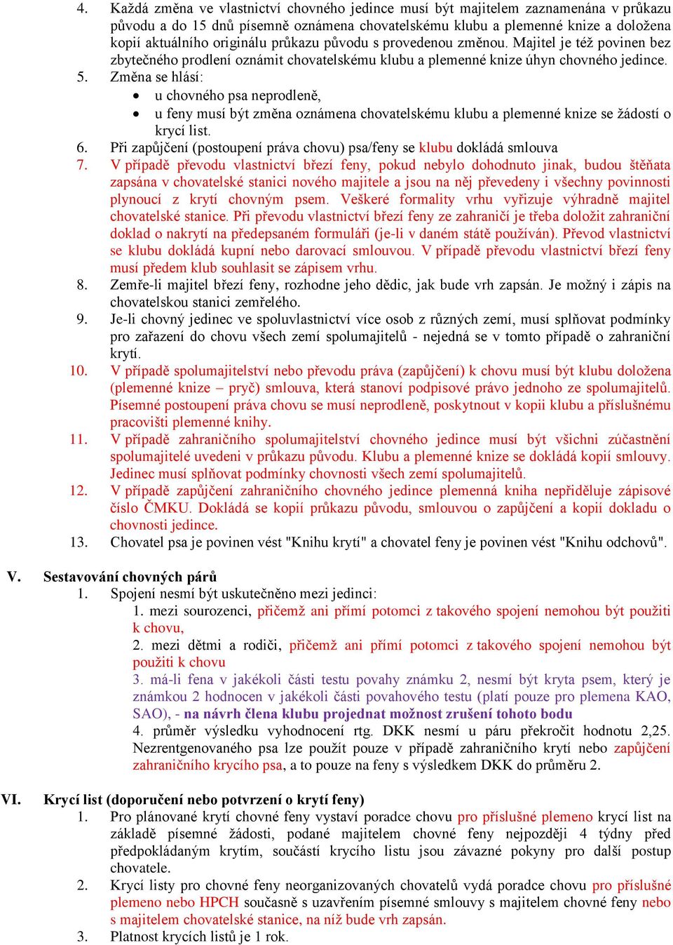 Změna se hlásí: u chovného psa neprodleně, u feny musí být změna oznámena chovatelskému klubu a plemenné knize se žádostí o krycí list. 6.