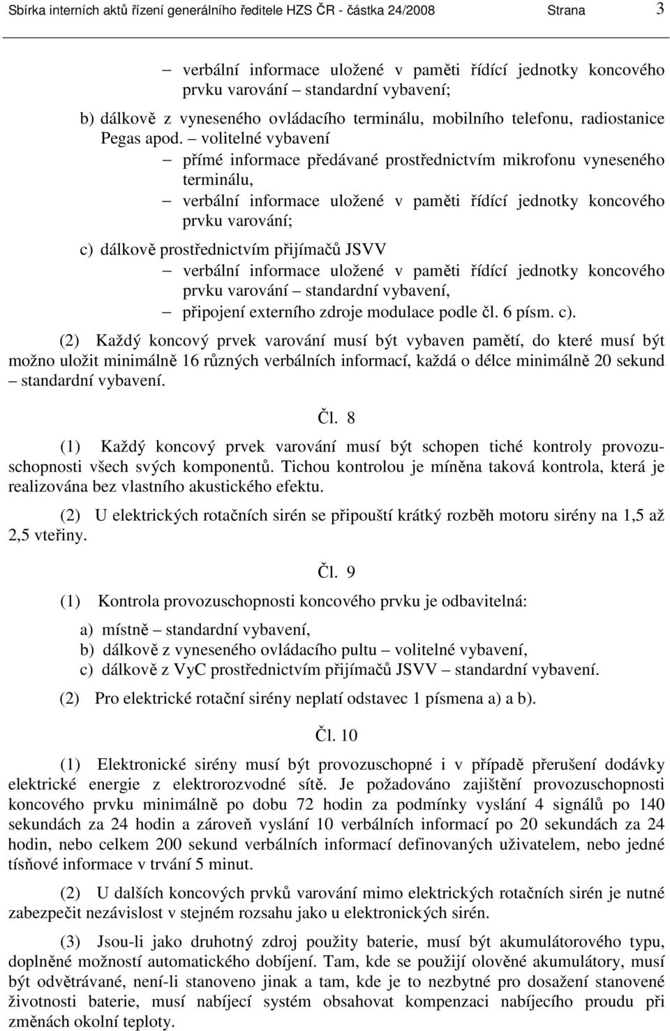 volitelné vybavení přímé informace předávané prostřednictvím mikrofonu vyneseného terminálu, verbální informace uložené v paměti řídící jednotky koncového prvku varování; c) dálkově prostřednictvím