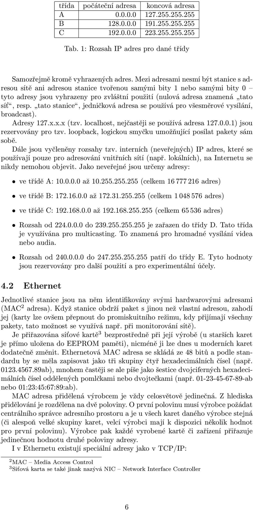 tato stanice, jedničková adresa se používá pro všesměrové vysílání, broadcast). Adresy 127.x.x.x (tzv. localhost, nejčastěji se používá adresa 127.0.0.1) jsou rezervovány pro tzv.