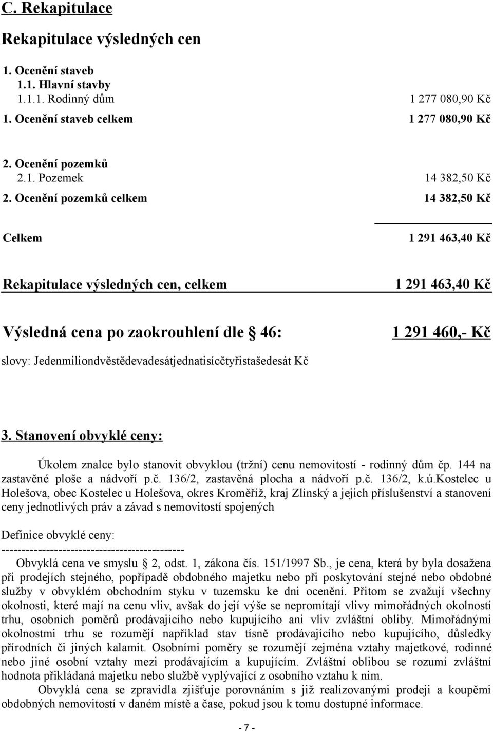 Jedenmiliondvěstědevadesátjednatisícčtyřistašedesát Kč 3. Stanovení obvyklé ceny: Úkolem znalce bylo stanovit obvyklou (tržní) cenu nemovitostí - rodinný dům čp. 144 na zastavěné ploše a nádvoří p.č. 136/2, zastavěná plocha a nádvoří p.