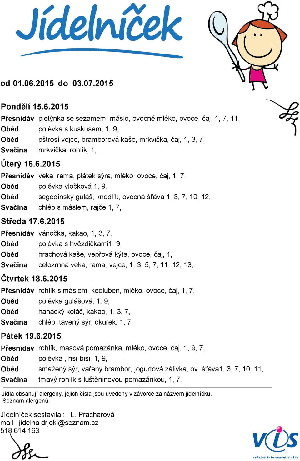 6.2015 Středa 17.6.2015 Čtvrtek 18.6.2015 Pátek 19.6.2015 pletýnka se sezamem, máslo, ovocné mléko, ovoce, čaj, 1, 7, 11, polévka s kuskusem, 1, 9, pštrosí vejce, bramborová kaše, mrkvička, čaj, 1,