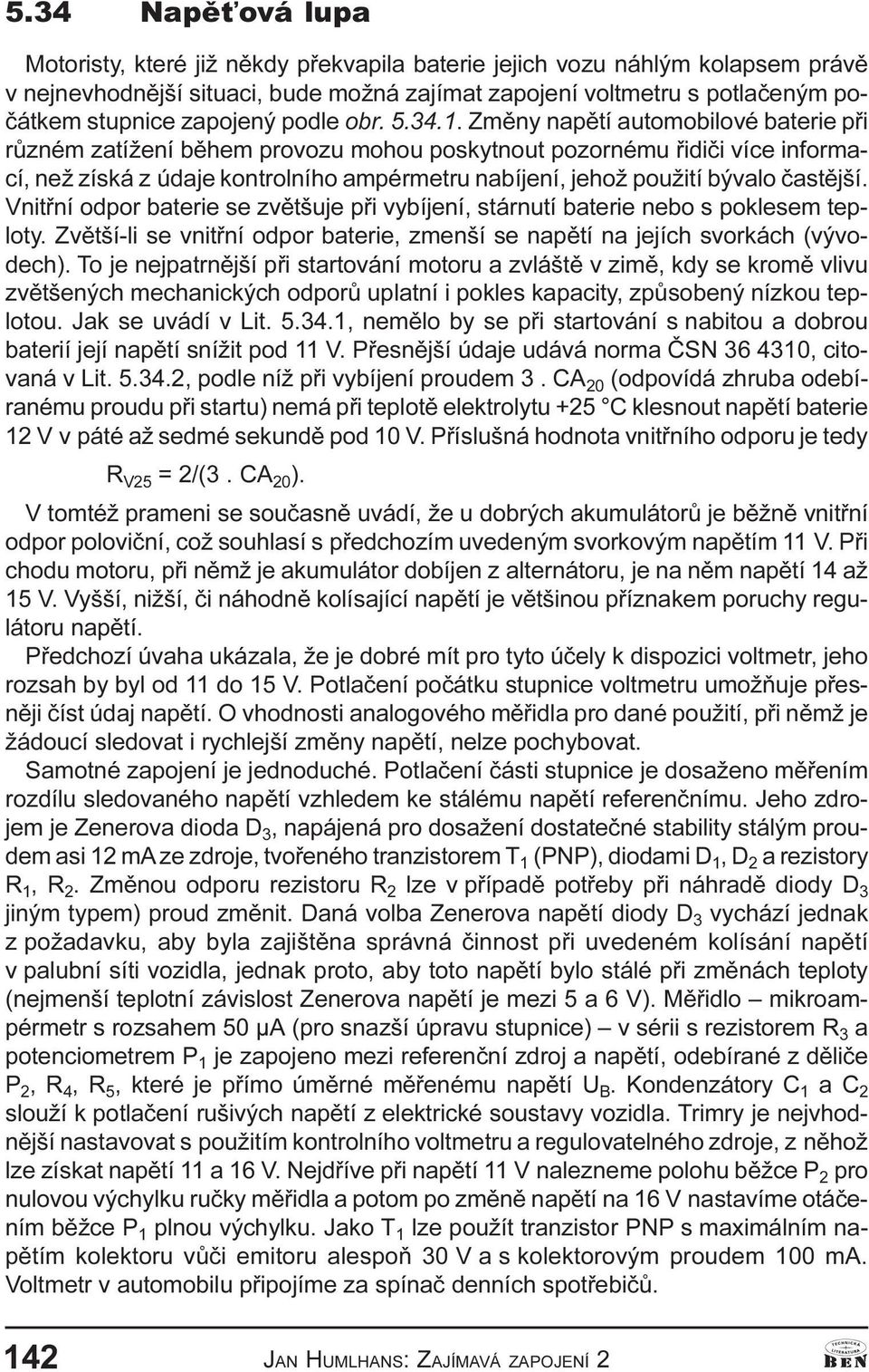 . Zmìny napìtí automobilové baterie pøi rùzném zatížení bìhem provozu mohou poskytnout pozornému øidièi více informací, než získá z údaje kontrolního ampérmetru nabíjení, jehož použití bývalo èastìjší.