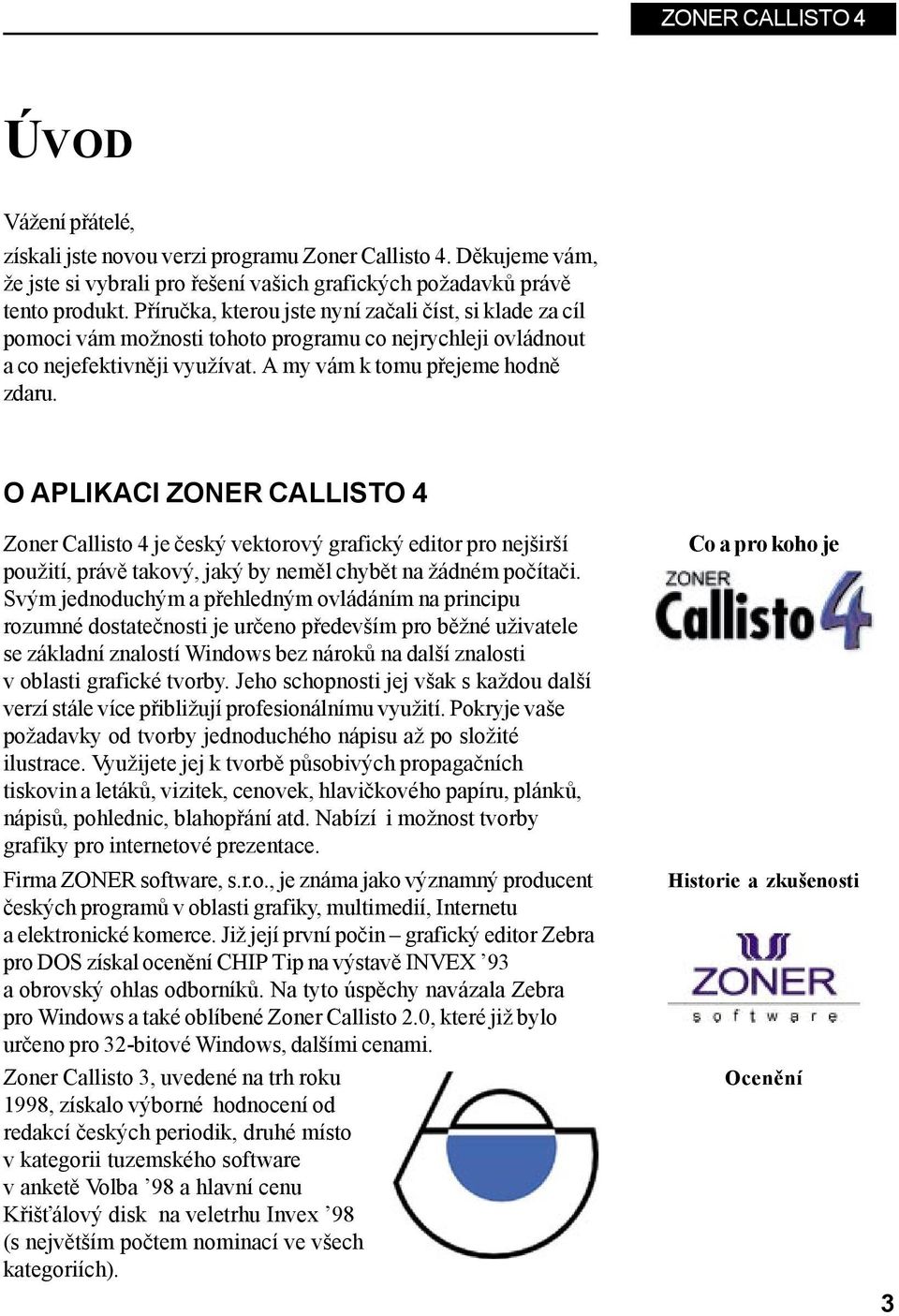 O APLIKACI ZONER CALLISTO 4 Zoner Callisto 4 je český vektorový grafický editor pro nejširší použití, právě takový, jaký by neměl chybět na žádném počítači.