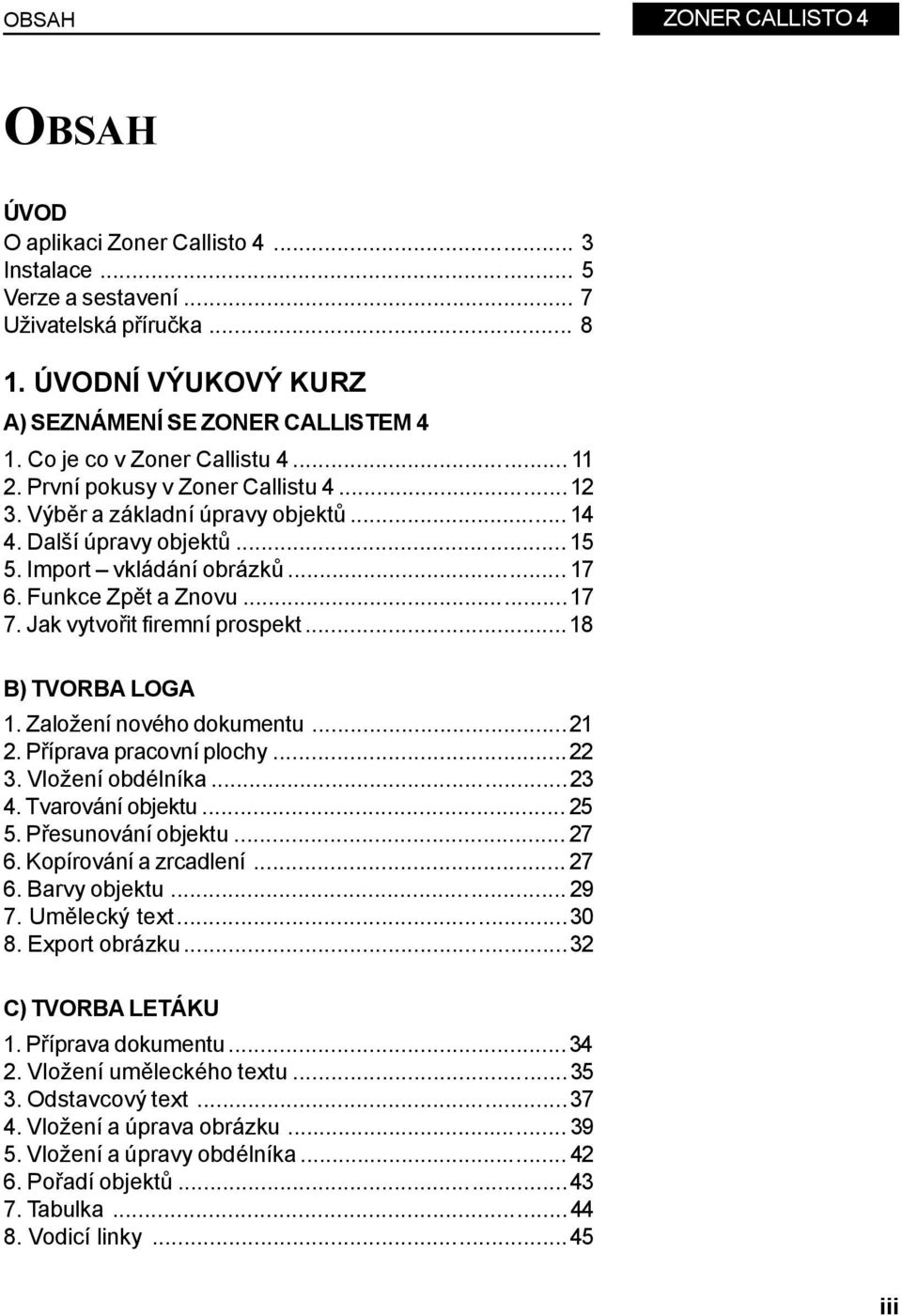 Funkce Zpět a Znovu...17 7. Jak vytvořit firemní prospekt...18 B) TVORBA LOGA 1. Založení nového dokumentu...21 2. Příprava pracovní plochy...22 3. Vložení obdélníka...23 4. Tvarování objektu...25 5.