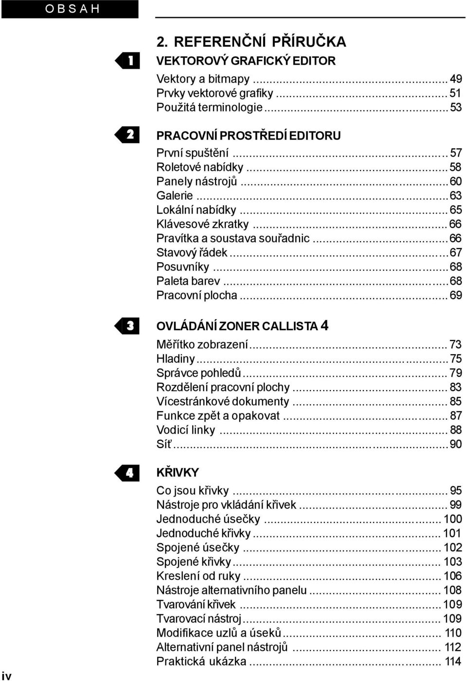 ..68 Pracovní plocha... 69 OVLÁDÁNÍ ZONER CALLISTA 4 Měřítko zobrazení... 73 Hladiny...75 Správce pohledů... 79 Rozdělení pracovní plochy... 83 Vícestránkové dokumenty... 85 Funkce zpět a opakovat.