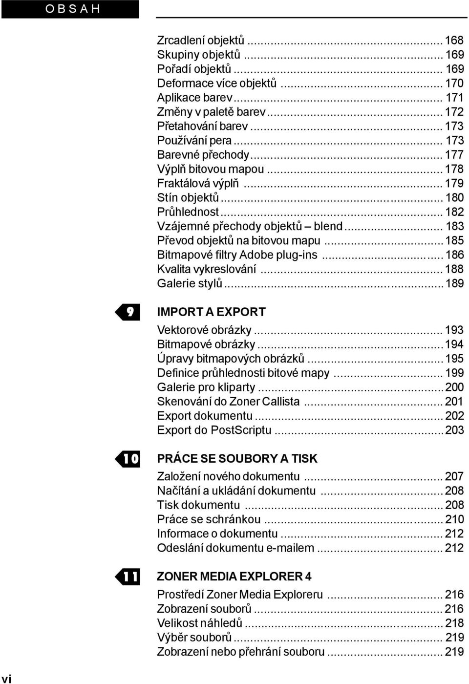 ..185 Bitmapové filtry Adobe plug-ins... 186 Kvalita vykreslování... 188 Galerie stylů...189 9 10 11 IMPORT A EXPORT Vektorové obrázky... 193 Bitmapové obrázky...194 Úpravy bitmapových obrázků.