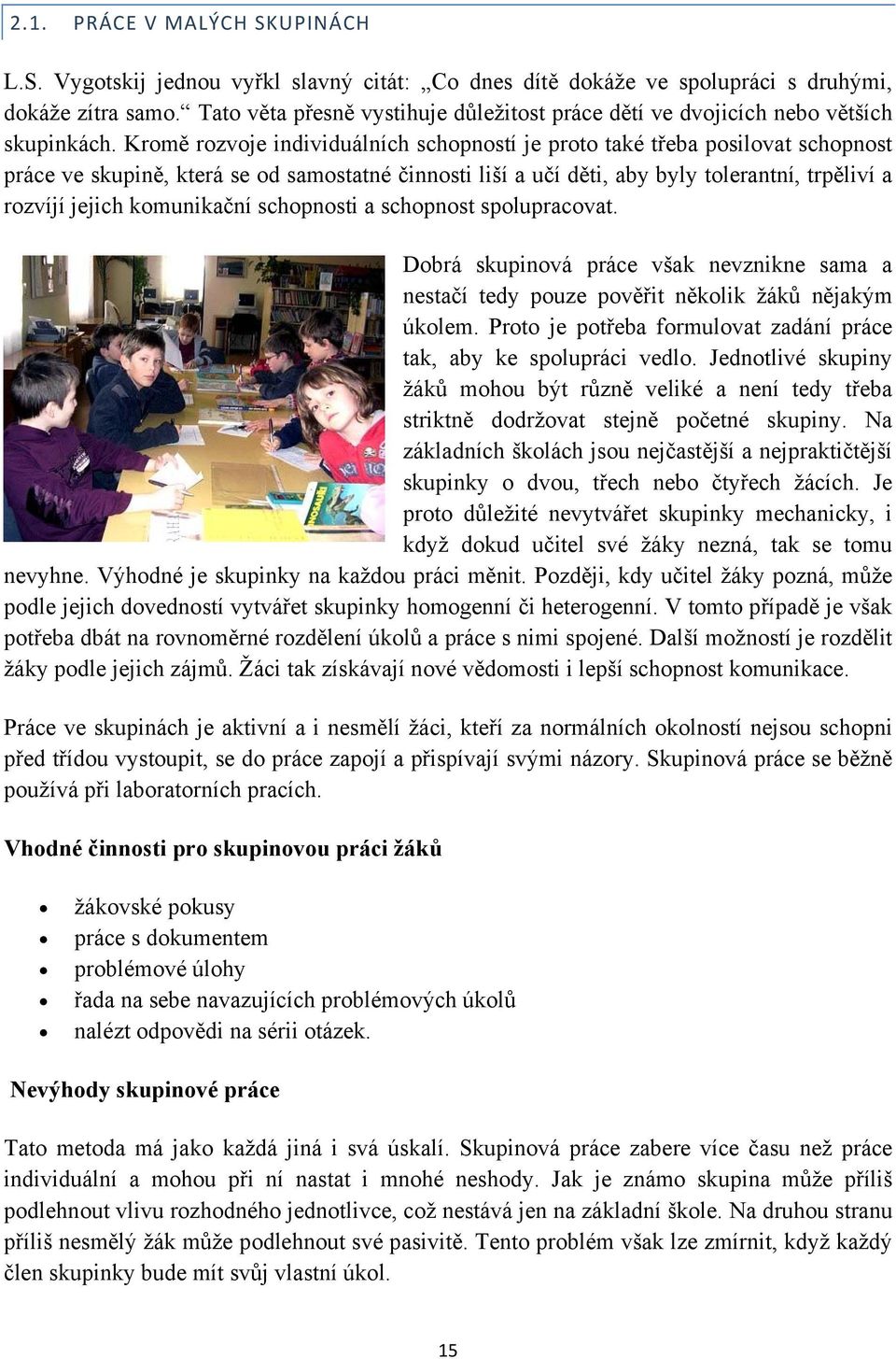 Kromě rozvoje individuálních schopností je proto také třeba posilovat schopnost práce ve skupině, která se od samostatné činnosti liší a učí děti, aby byly tolerantní, trpěliví a rozvíjí jejich