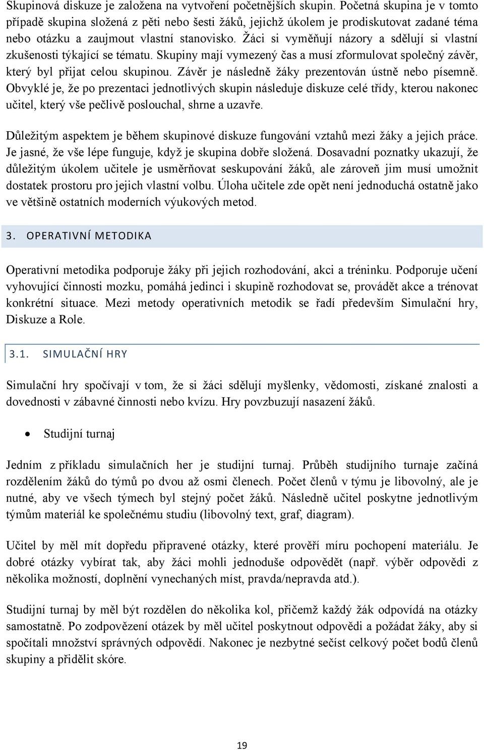Žáci si vyměňují názory a sdělují si vlastní zkušenosti týkající se tématu. Skupiny mají vymezený čas a musí zformulovat společný závěr, který byl přijat celou skupinou.