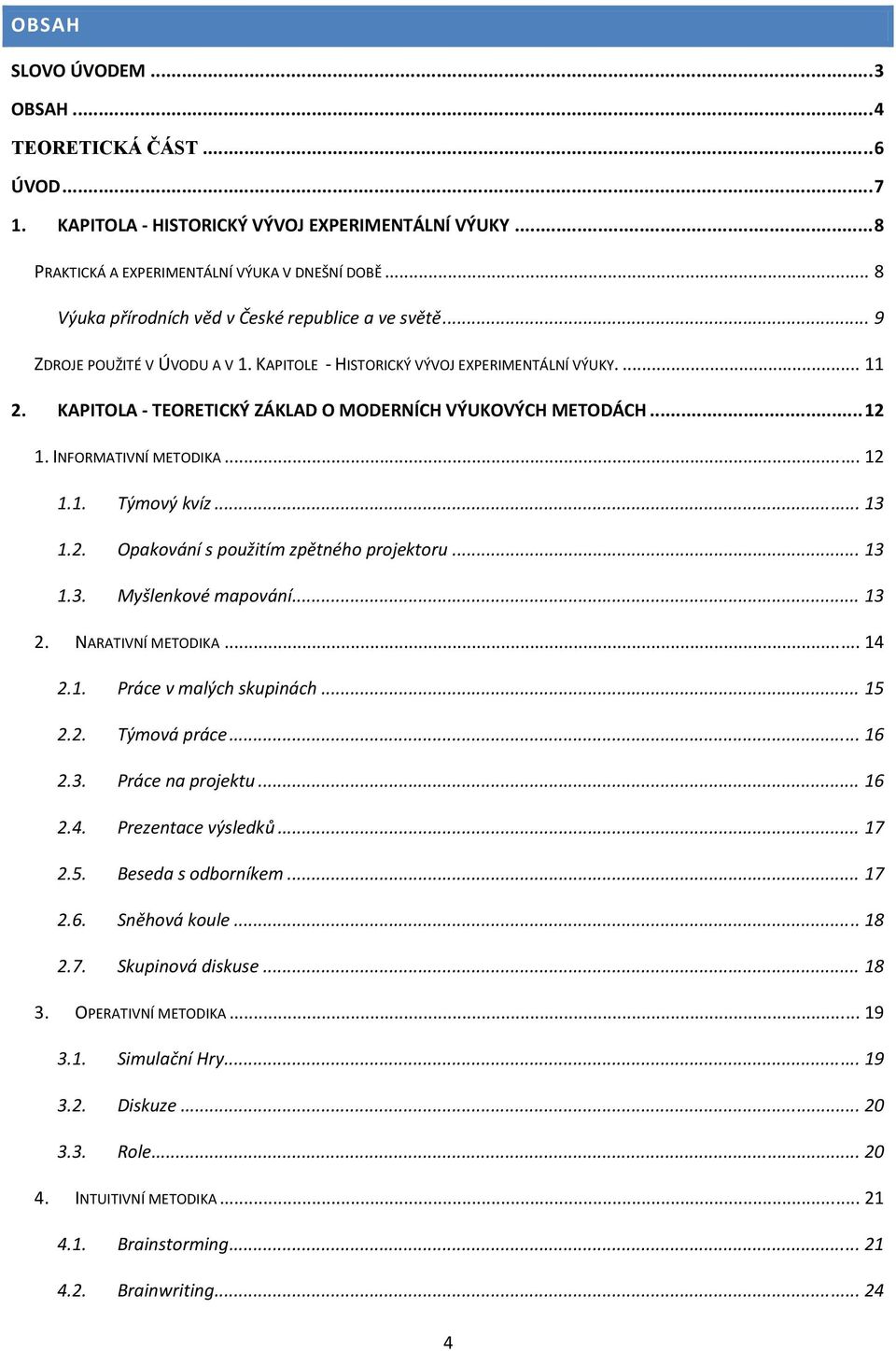 KAPITOLA TEORETICKÝ ZÁKLAD O MODERNÍCH VÝUKOVÝCH METODÁCH... 12 1. INFORMATIVNÍ METODIKA... 12 1.1. Týmový kvíz... 13 1.2. Opakování s použitím zpětného projektoru... 13 1.3. Myšlenkové mapování.