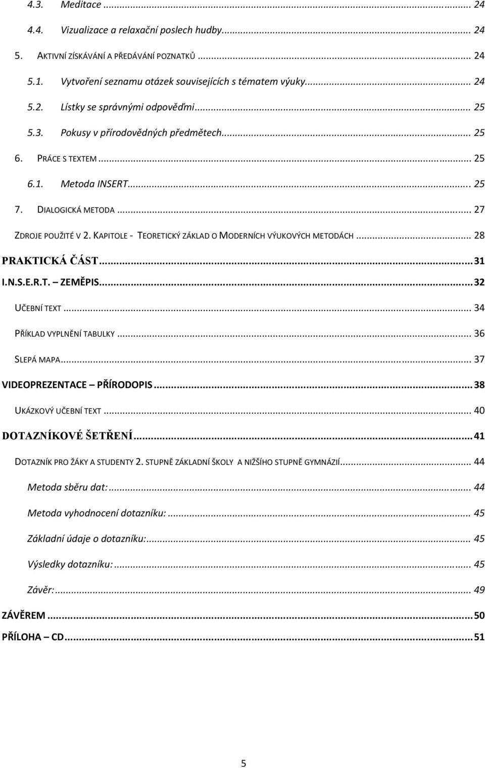 KAPITOLE TEORETICKÝ ZÁKLAD O MODERNÍCH VÝUKOVÝCH METODÁCH... 28 PRAKTICKÁ ČÁST... 31 I.N.S.E.R.T. ZEMĚPIS... 32 UČEBNÍ TEXT... 34 PŘÍKLAD VYPLNĚNÍ TABULKY... 36 SLEPÁ MAPA.