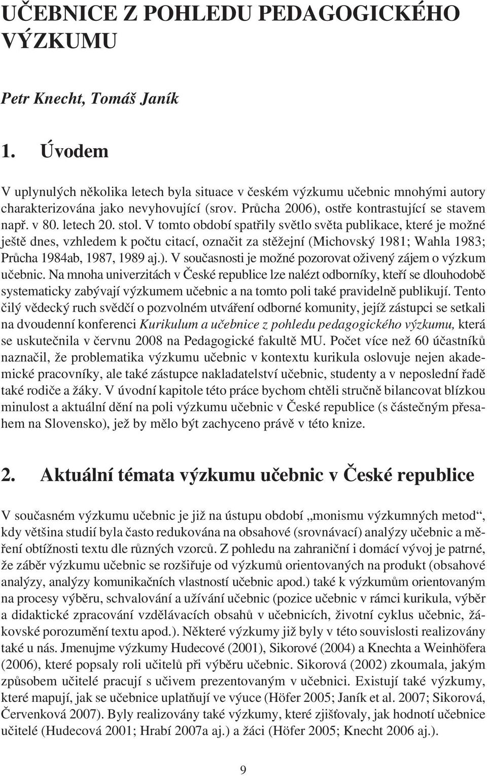 V tomto období spatøily svìtlo svìta publikace, které je možné ještì dnes, vzhledem k poètu citací, oznaèit za stìžejní (Michovský 1981; Wahla 1983; Prùcha 1984ab, 1987, 1989 aj.).