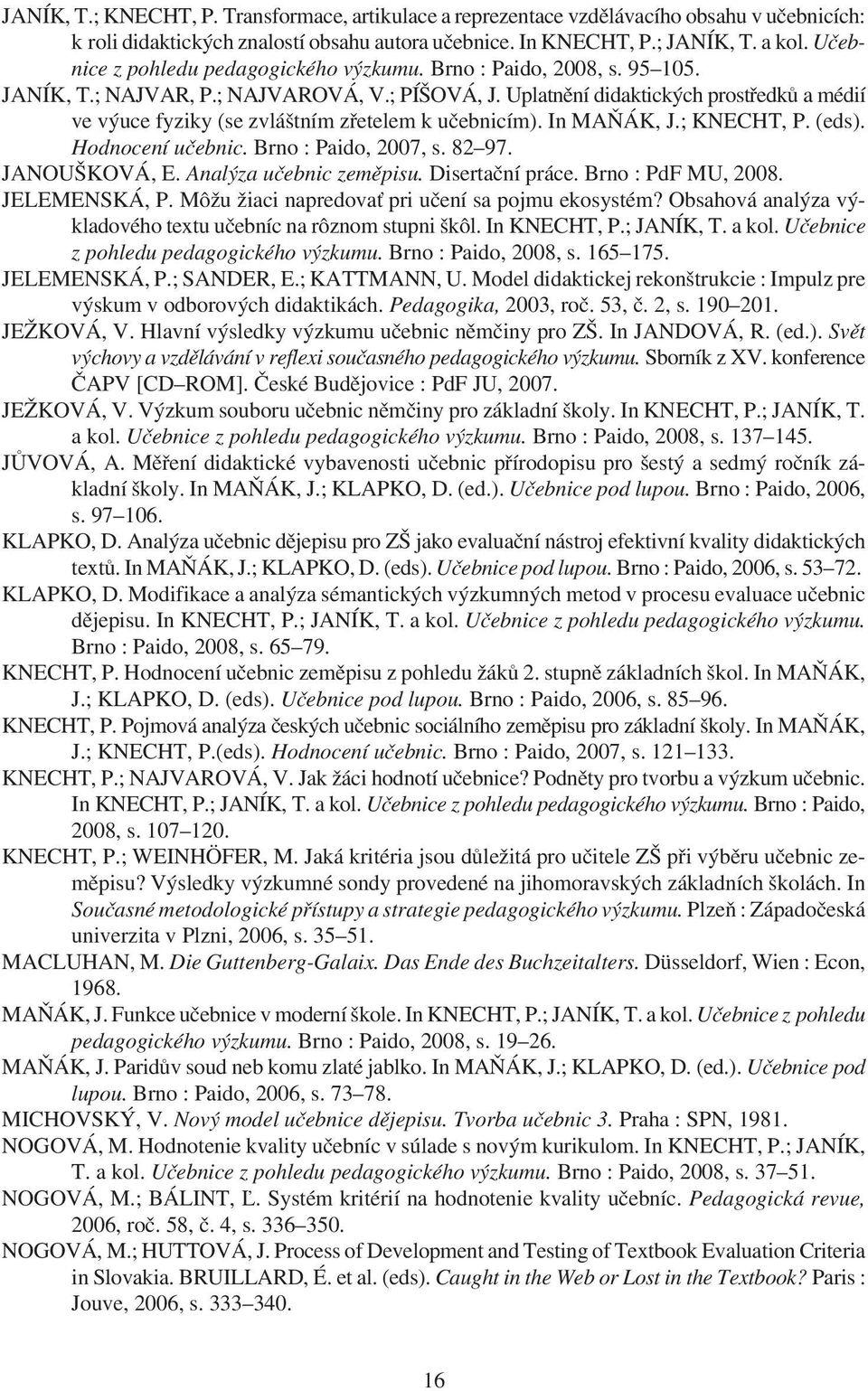 Uplatnìní didaktických prostøedkù a médií ve výuce fyziky (se zvláštním zøetelem k uèebnicím). In MAÒÁK, J.; KNECHT, P. (eds). Hodnocení uèebnic. Brno : Paido, 2007, s. 82 97. JANOUŠKOVÁ, E.