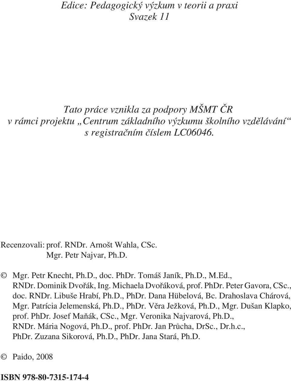 , doc. RNDr. Libuše Hrabí, Ph.D., PhDr. Dana Hübelová, Bc. Drahoslava Chárová, Mgr. Patrícia Jelemenská, Ph.D., PhDr. Vìra Ježková, Ph.D., Mgr. Dušan Klapko, prof. PhDr. Josef Maòák, CSc., Mgr. Veronika Najvarová, Ph.