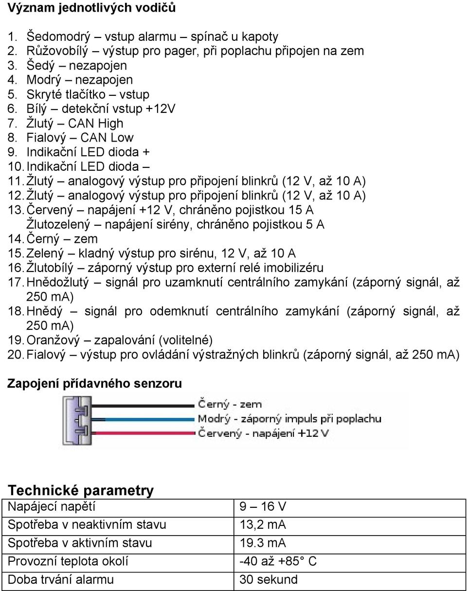 Žlutý analogový výstup pro připojení blinkrů (12 V, až 10 A) 13.Červený napájení +12 V, chráněno pojistkou 15 A Žlutozelený napájení sirény, chráněno pojistkou 5 A 14.Černý zem 15.