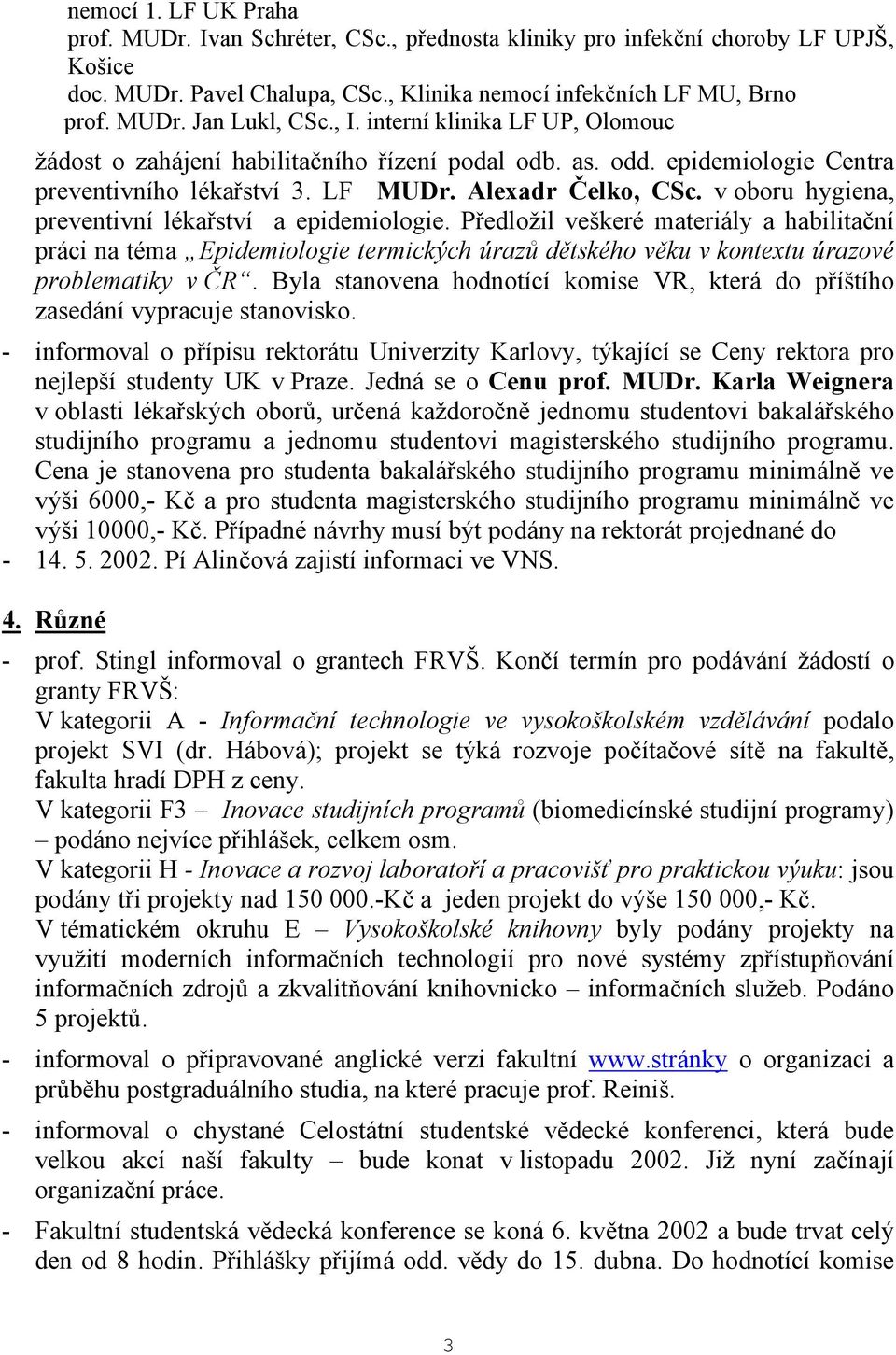 v oboru hygiena, preventivní lékařství a epidemiologie. Předložil veškeré materiály a habilitační práci na téma Epidemiologie termických úrazů dětského věku v kontextu úrazové problematiky v ČR.
