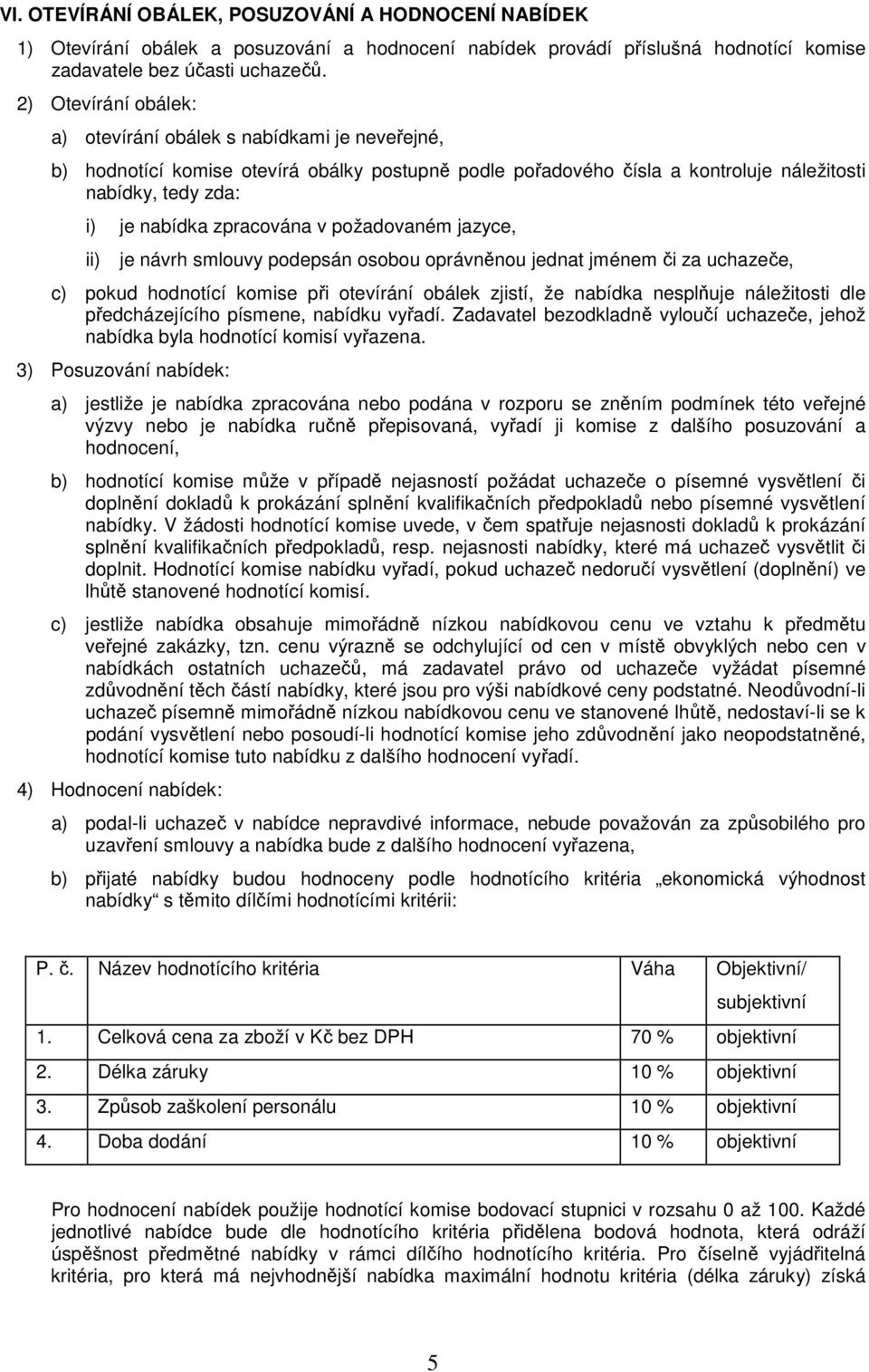 zpracována v požadovaném jazyce, ii) je návrh smlouvy podepsán osobou oprávněnou jednat jménem či za uchazeče, c) pokud hodnotící komise při otevírání obálek zjistí, že nabídka nesplňuje náležitosti