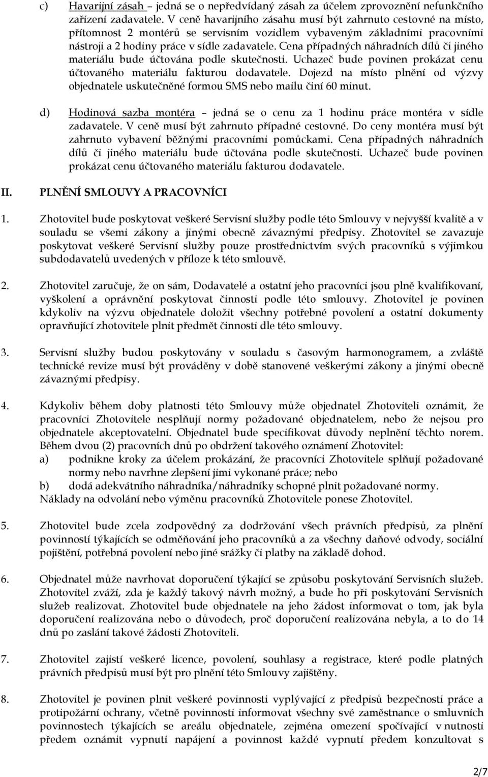 Cena případných náhradních dílů či jiného materiálu bude účtována podle skutečnosti. Uchazeč bude povinen prokázat cenu účtovaného materiálu fakturou dodavatele.