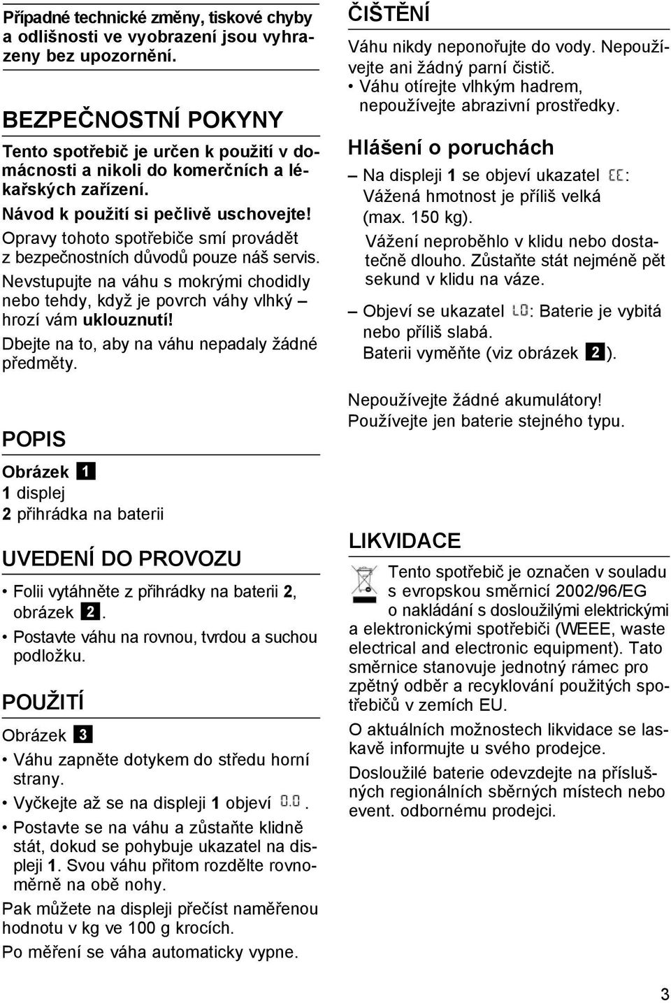Opravy tohoto spotřebiče smí provádět z bezpečnostních důvodů pouze náš servis. Nevstupujte na váhu s mokrými chodidly nebo tehdy, když je povrch váhy vlhký hrozí vám uklouznutí!