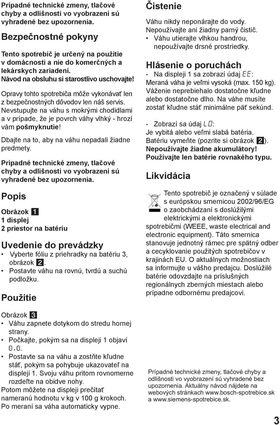 Opravy tohto spotrebiča môže vykonávať len z bezpečnostných dôvodov len náš servis. Nevstupujte na váhu s mokrými chodidlami a v prípade, že je povrch váhy vlhký - hrozí vám pošmyknutie!