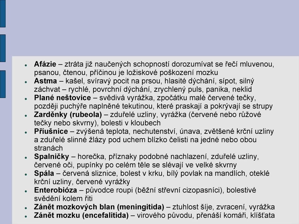 Zarděnky (rubeola) zduřelé uzliny, vyrážka (červené nebo růžové tečky nebo skvrny), bolesti v kloubech Příušnice zvýšená teplota, nechutenství, únava, zvětšené krční uzliny a zduřelé slinné žlázy pod