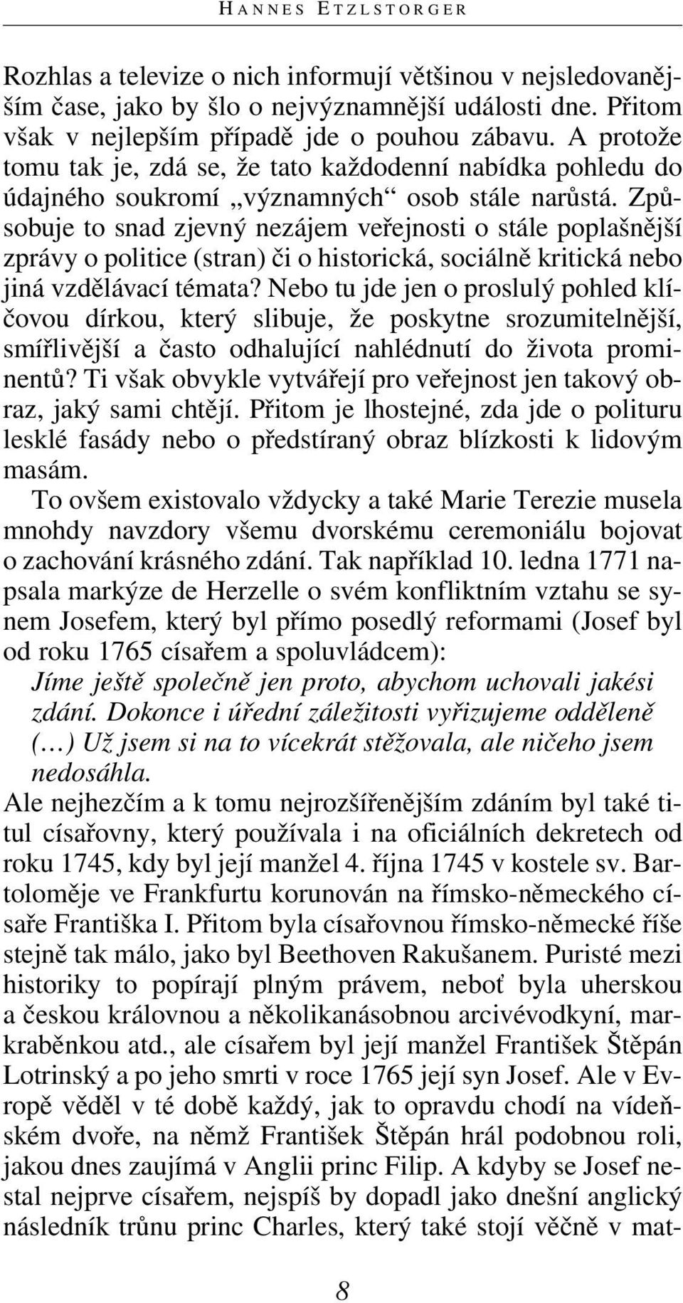 Způsobuje to snad zjevný nezájem veřejnosti o stále poplašnější zprávy o politice (stran) či o historická, sociálně kritická nebo jiná vzdělávací témata?