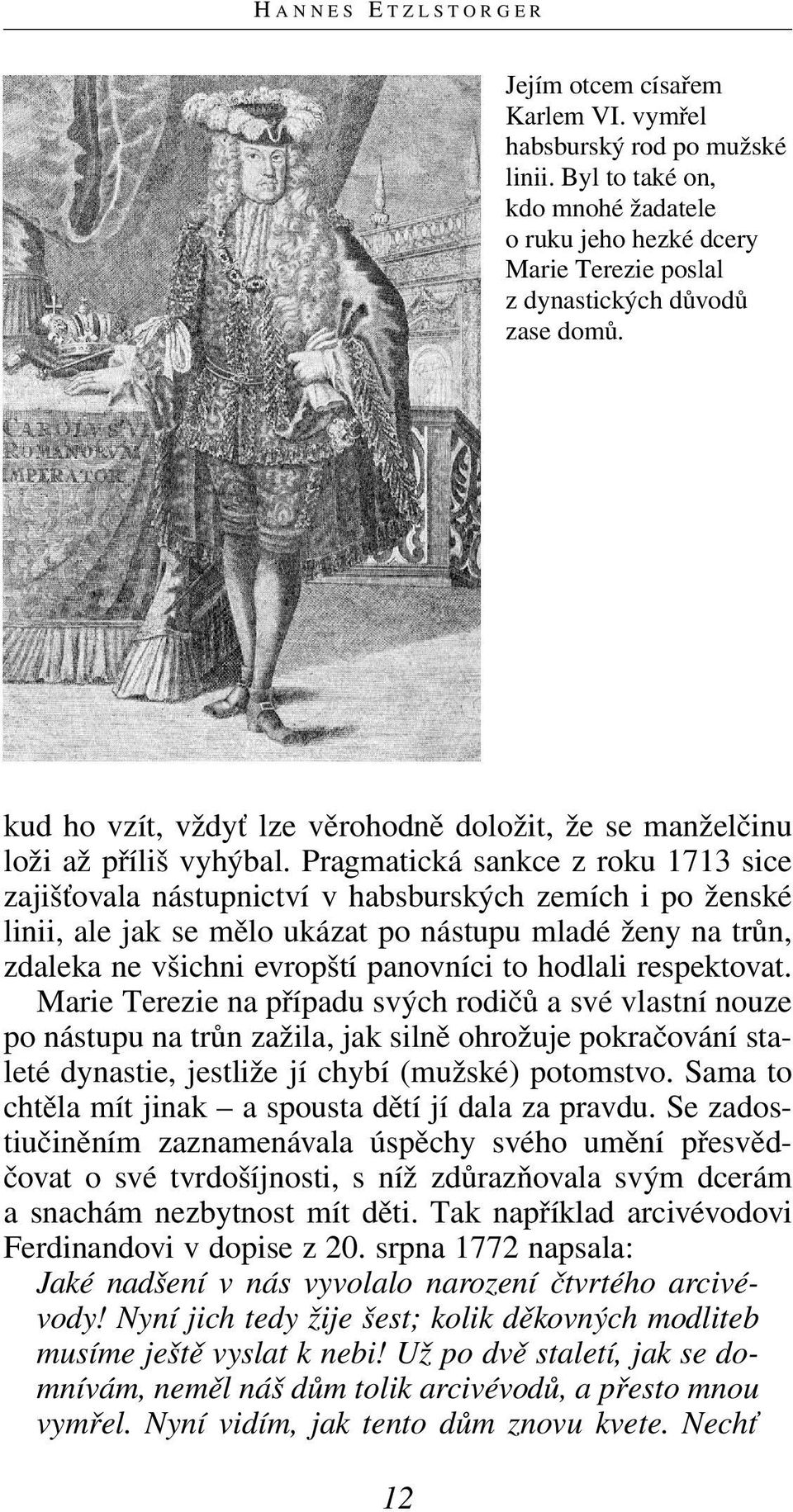 Pragmatická sankce z roku 1713 sice zajišťovala nástupnictví v habsburských zemích i po ženské linii, ale jak se mělo ukázat po nástupu mladé ženy na trůn, zdaleka ne všichni evropští panovníci to