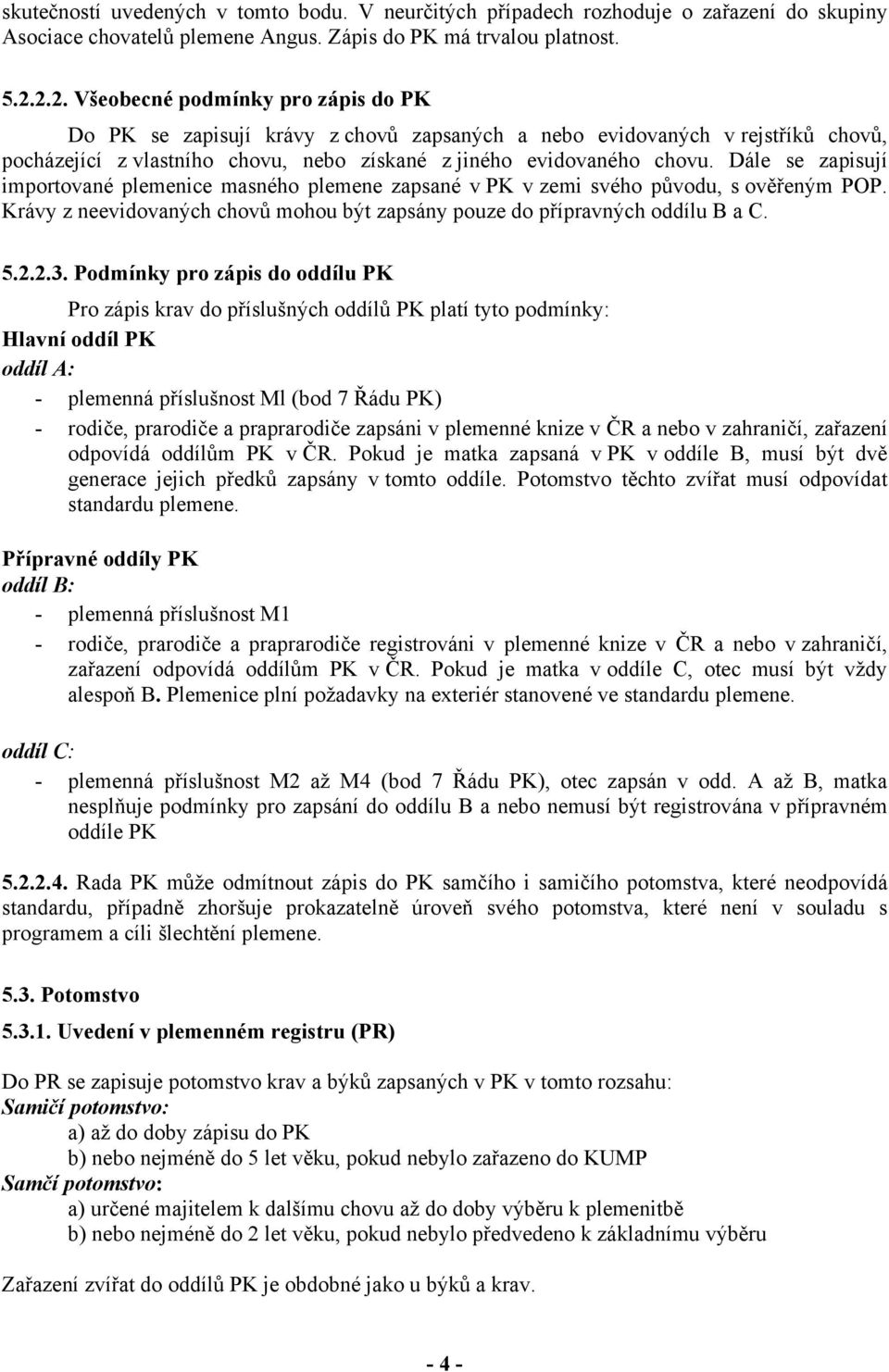 Dále se zapisují importované plemenice masného plemene zapsané v PK v zemi svého původu, s ověřeným POP. Krávy z neevidovaných chovů mohou být zapsány pouze do přípravných oddílu B a C. 5.2.2.3.