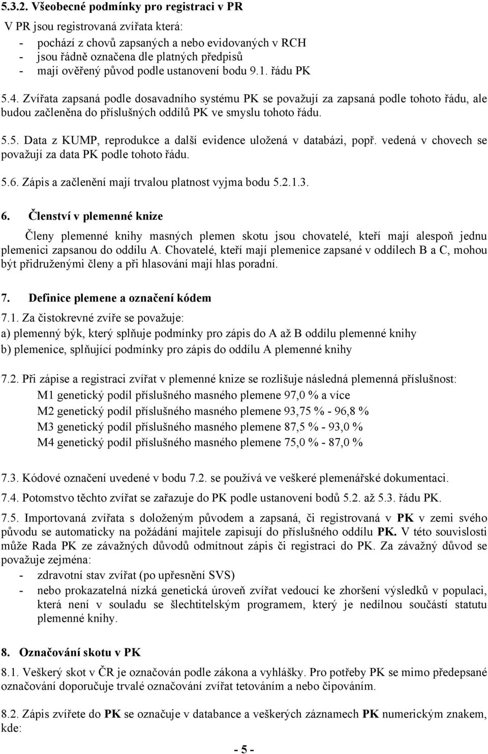 podle ustanovení bodu 9.1. řádu PK 5.4. Zvířata zapsaná podle dosavadního systému PK se považují za zapsaná podle tohoto řádu, ale budou začleněna do příslušných oddílů PK ve smyslu tohoto řádu. 5.5. Data z KUMP, reprodukce a další evidence uložená v databázi, popř.