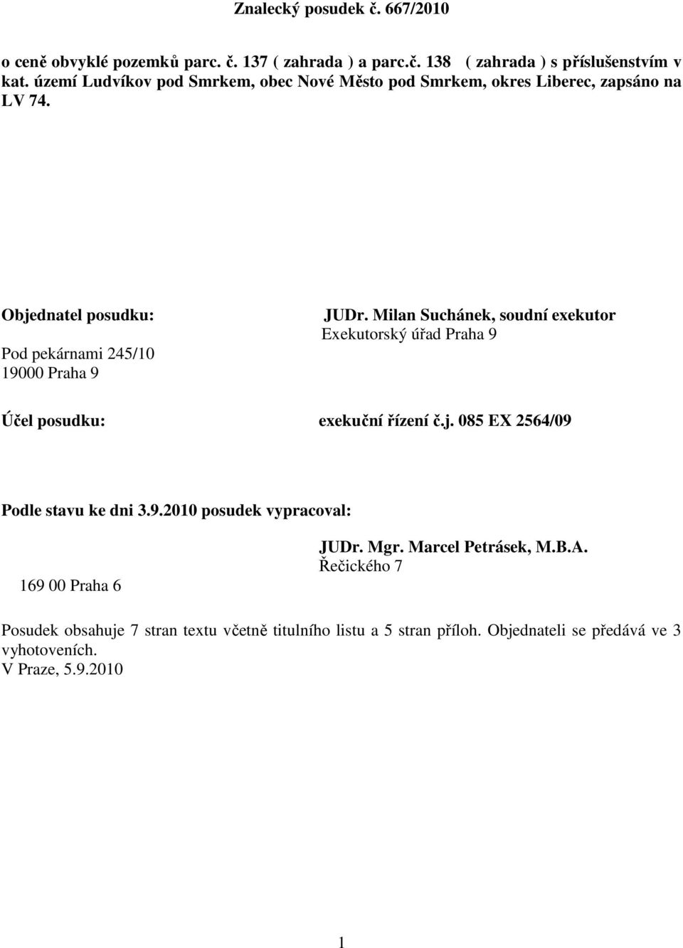 Milan Suchánek, soudní exekutor Exekutorský úřad Praha 9 Účel posudku: exekuční řízení č.j. 085 EX 2564/09 Podle stavu ke dni 3.9.2010 posudek vypracoval: 169 00 Praha 6 JUDr.