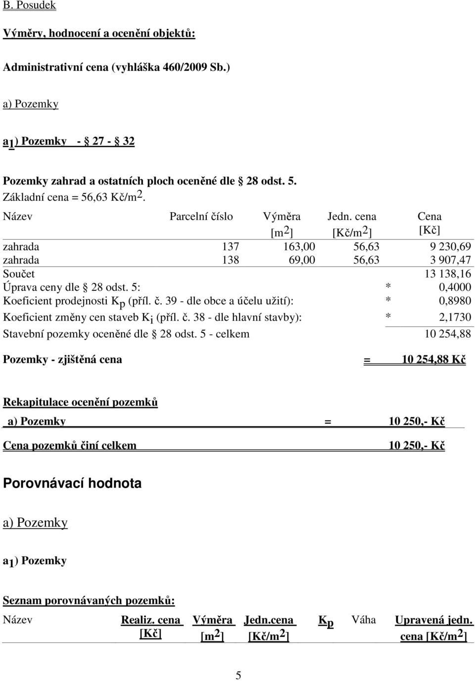 5: * 0,4000 Koeficient prodejnosti K p (příl. č. 39 - dle obce a účelu užití): * 0,8980 Koeficient změny cen staveb Ki (příl. č. 38 - dle hlavní stavby): * 2,1730 Stavební pozemky oceněné dle 28 odst.